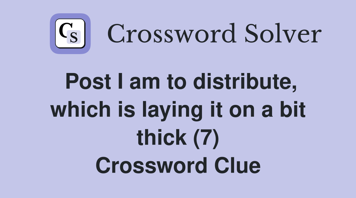 Post I am to distribute, which is laying it on a bit thick (7) Crossword Clue