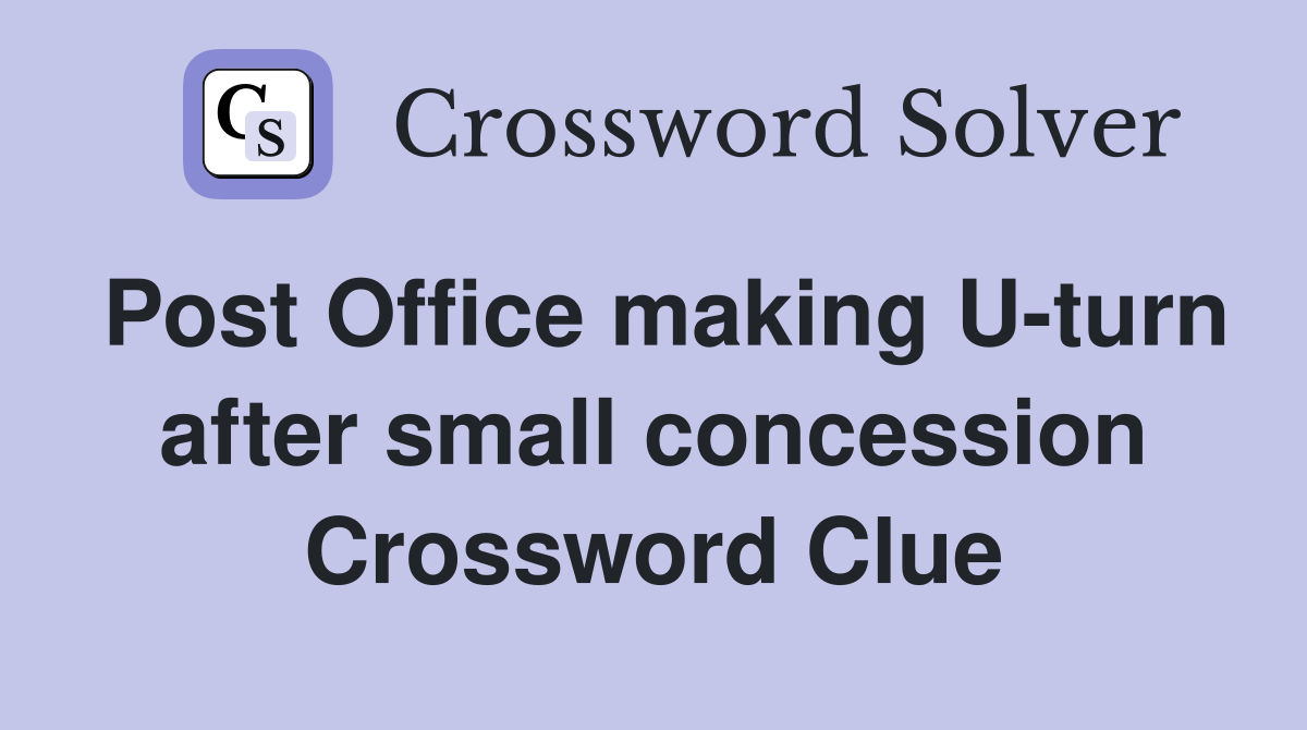 Post Office making U-turn after small concession Crossword Clue