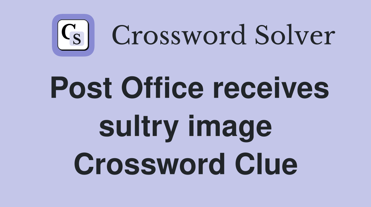 Post Office receives sultry image Crossword Clue