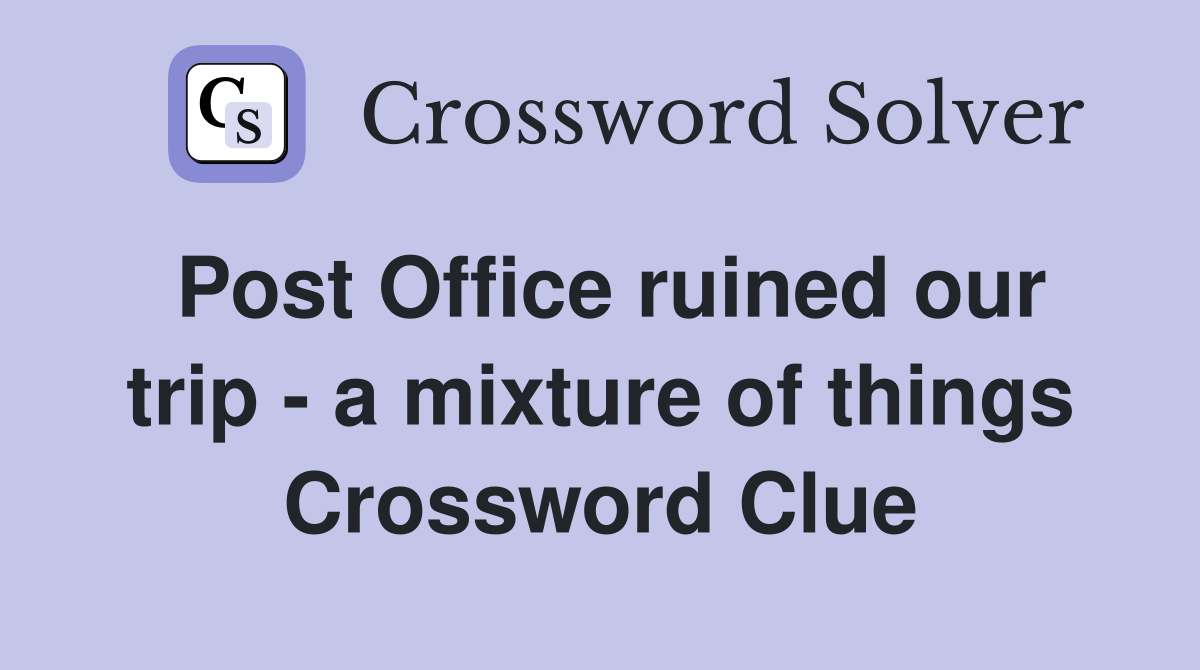 Post Office ruined our trip - a mixture of things Crossword Clue