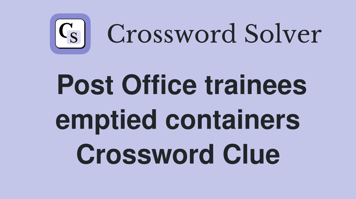 Post Office trainees emptied containers Crossword Clue