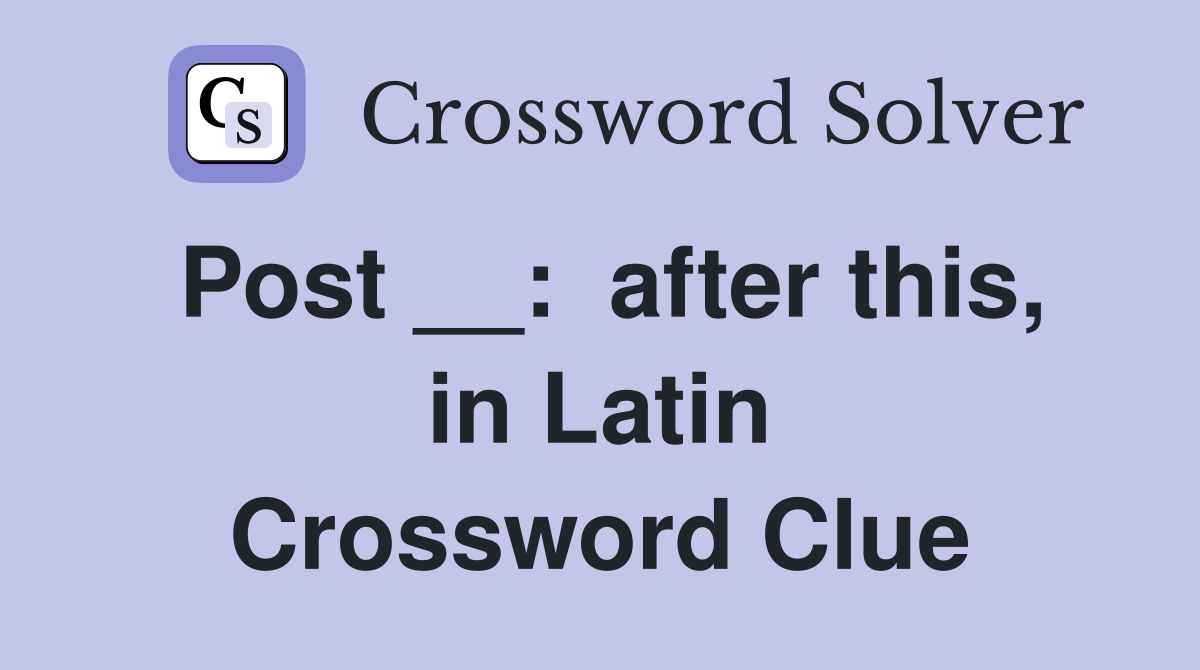 Post __:  after this, in Latin Crossword Clue