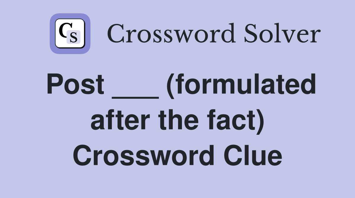 Post ___ (formulated after the fact) Crossword Clue
