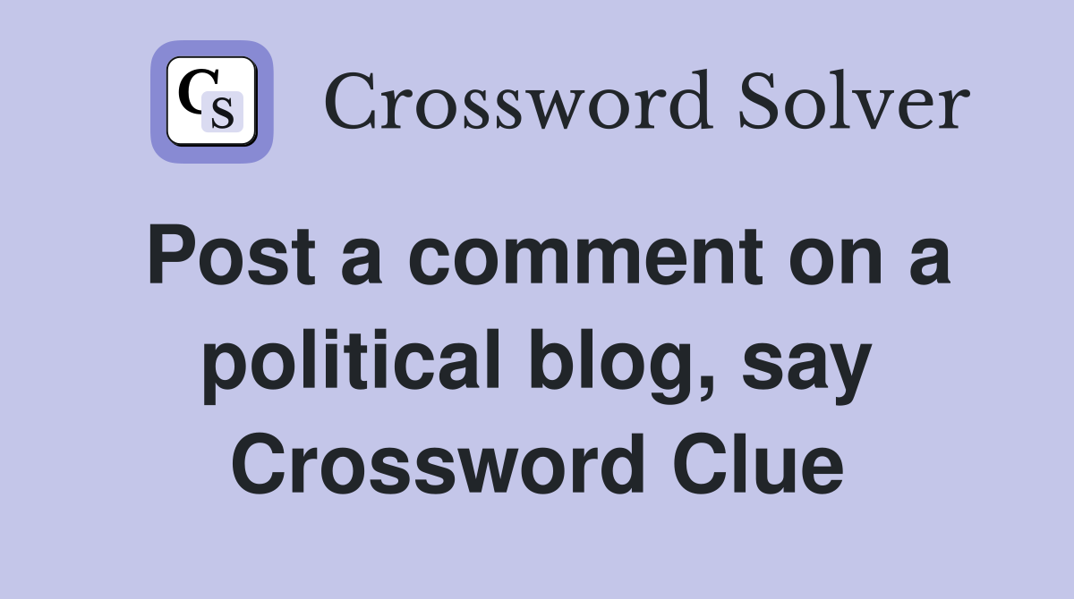 Post a comment on a political blog, say Crossword Clue