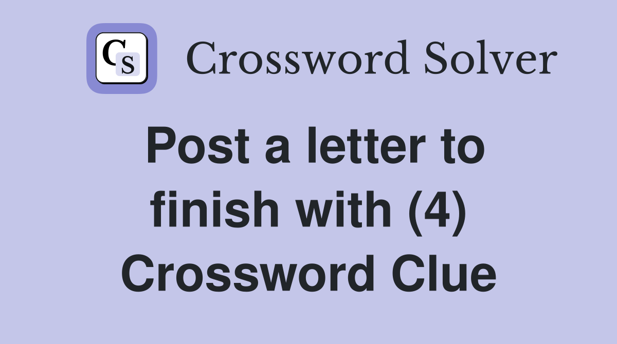 Post a letter to finish with (4) Crossword Clue
