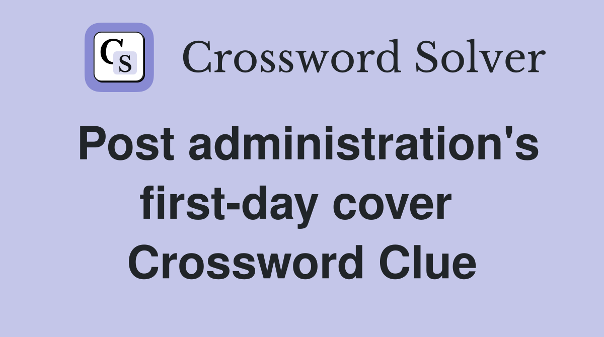 Post administration's first-day cover  Crossword Clue