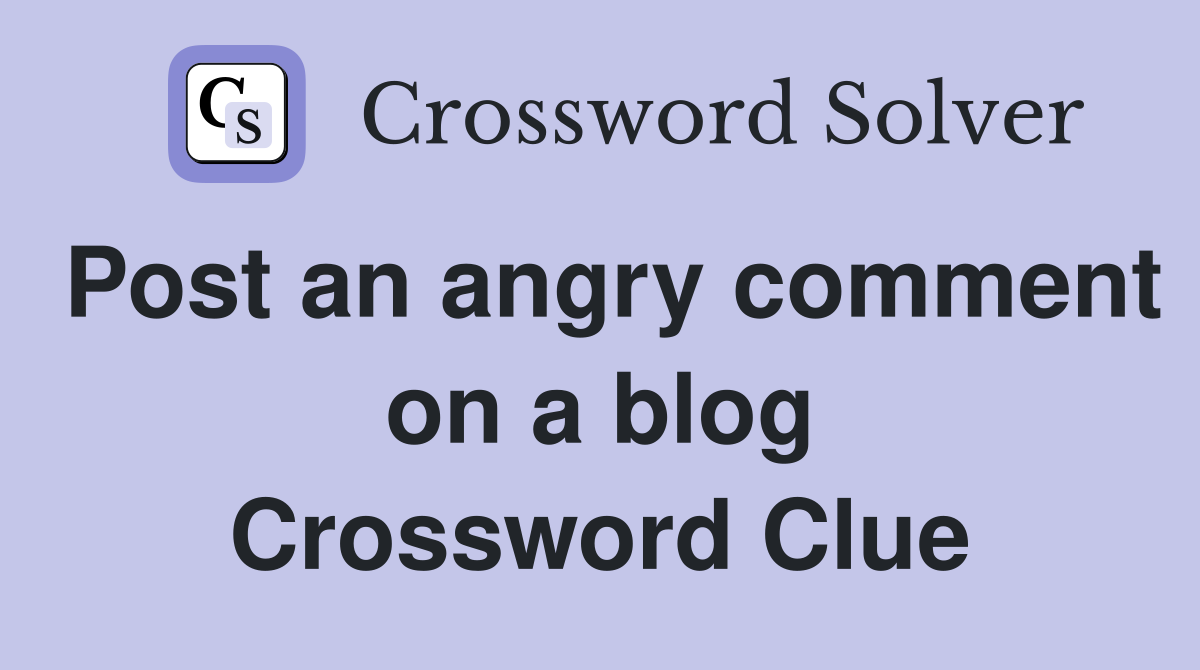 Post an angry comment on a blog Crossword Clue