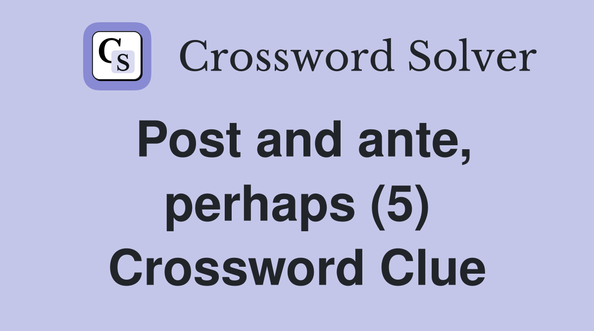 Post and ante, perhaps (5) Crossword Clue