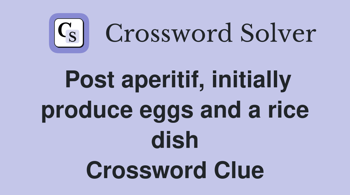 Post aperitif, initially produce eggs and a rice dish Crossword Clue
