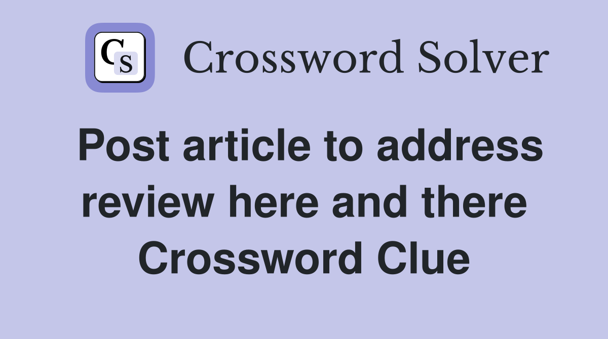 Post article to address review here and there Crossword Clue