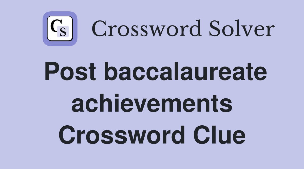 Post baccalaureate achievements Crossword Clue