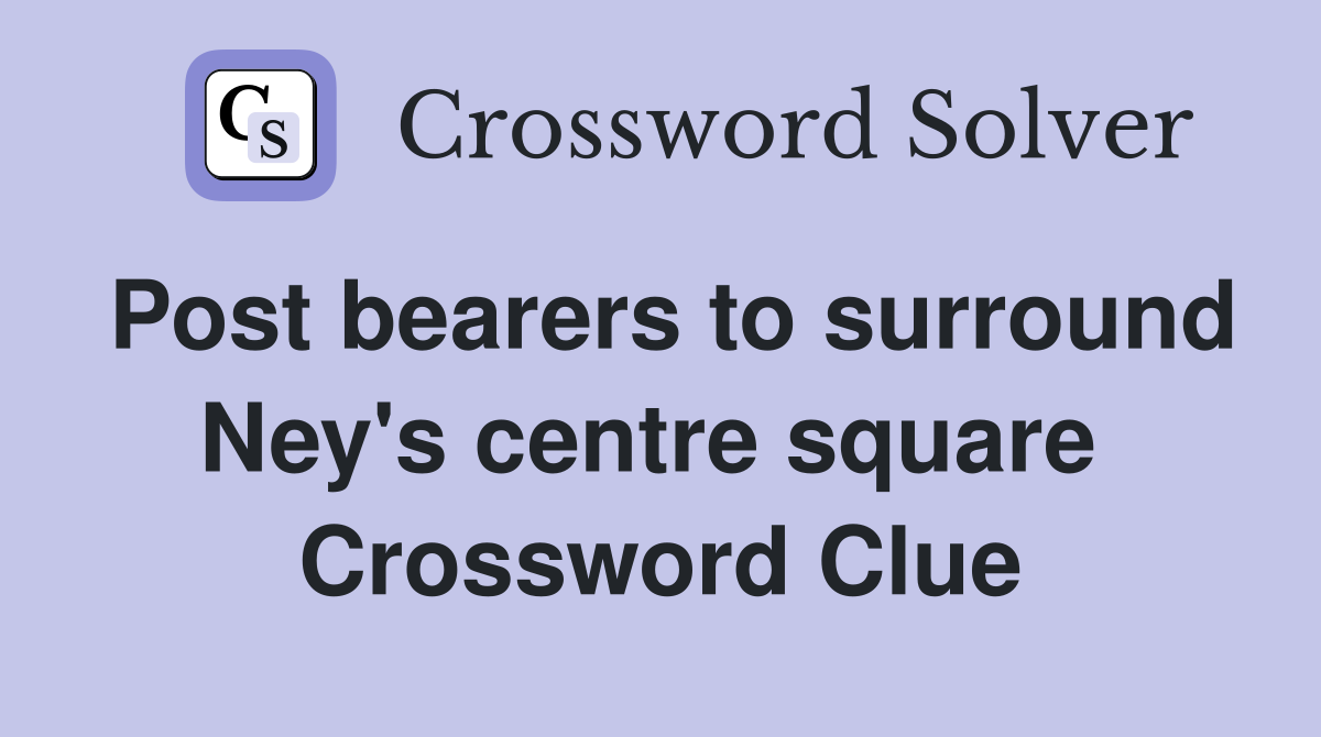 Post bearers to surround Ney's centre square  Crossword Clue