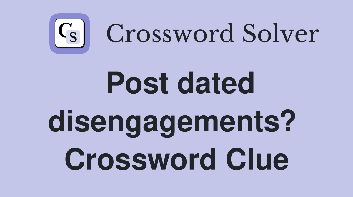 Post dated disengagements?  Crossword Clue