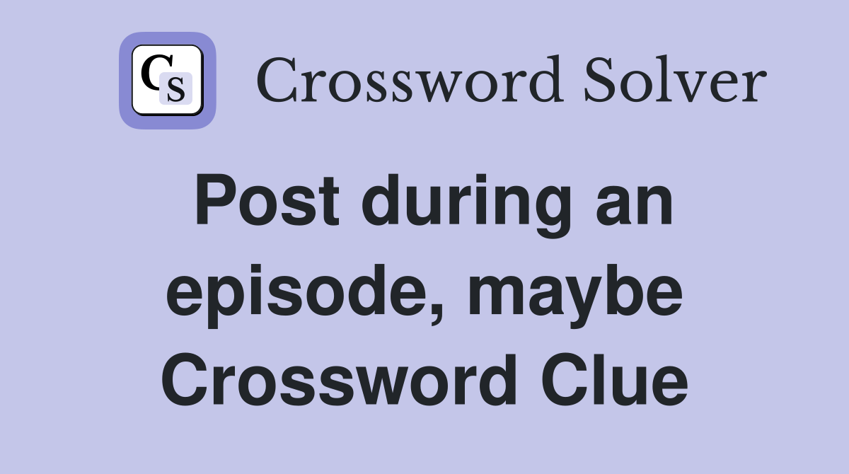 Post during an episode, maybe Crossword Clue