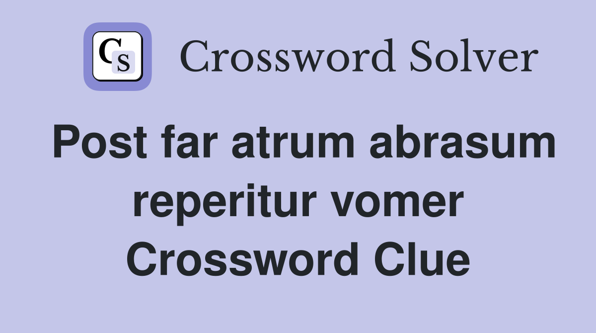 Post far atrum abrasum reperitur vomer Crossword Clue