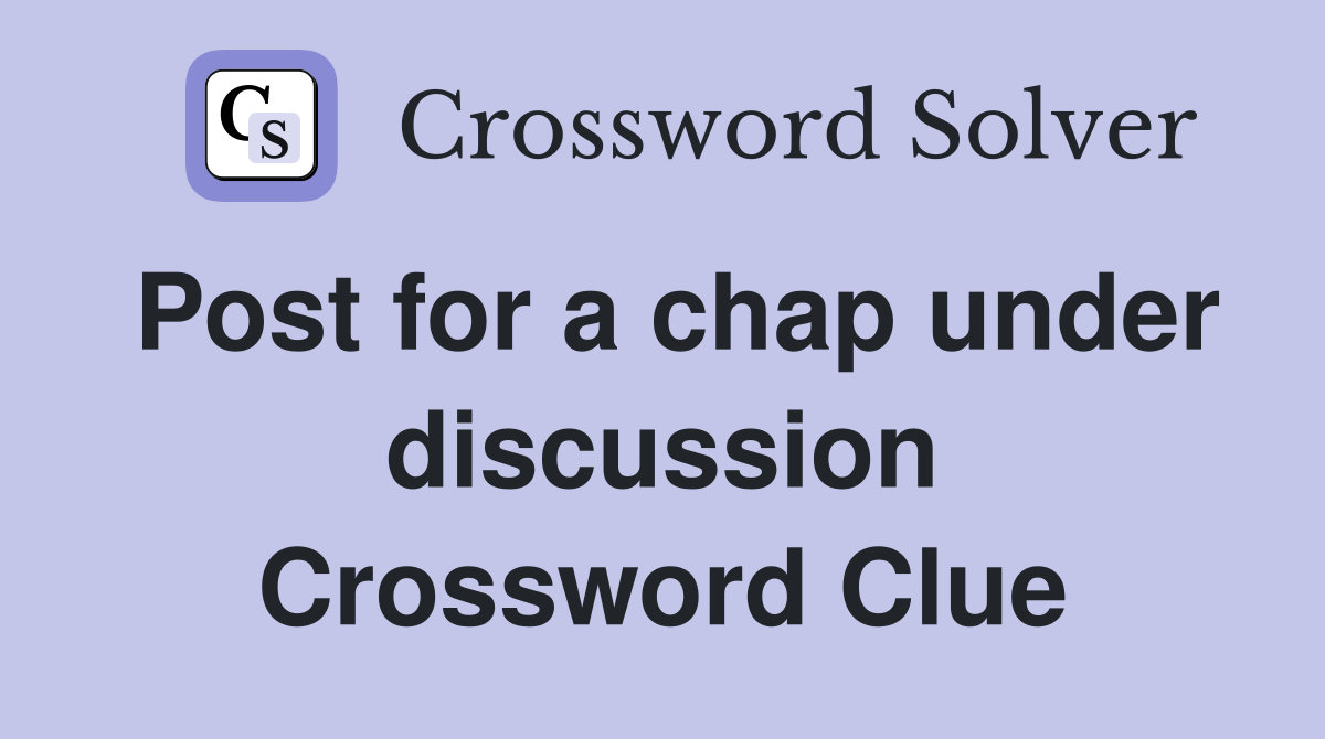Post for a chap under discussion Crossword Clue