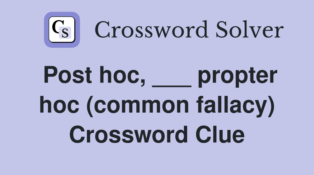Post hoc, ___ propter hoc (common fallacy) Crossword Clue