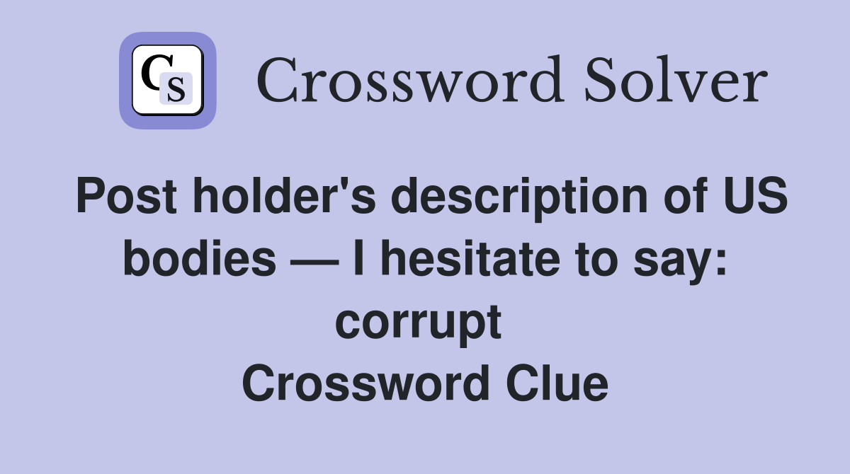 Post holder's description of US bodies — I hesitate to say: corrupt  Crossword Clue