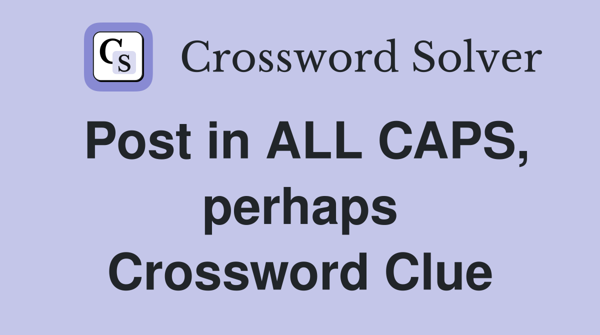 Post in ALL CAPS, perhaps Crossword Clue