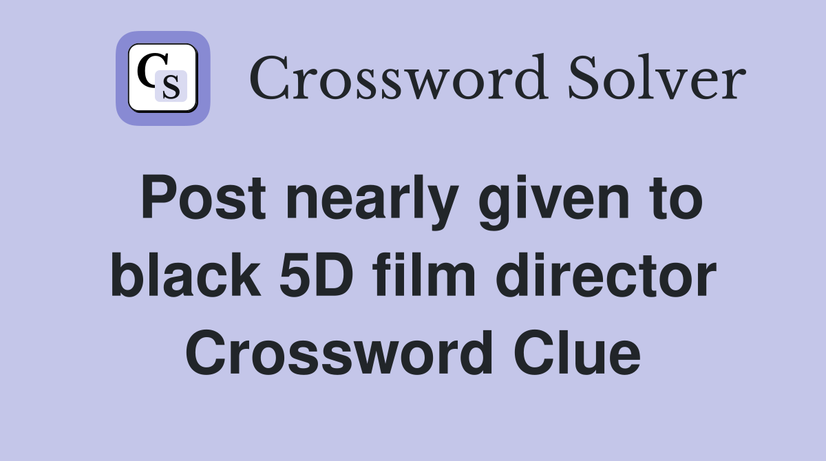 Post nearly given to black 5D film director Crossword Clue
