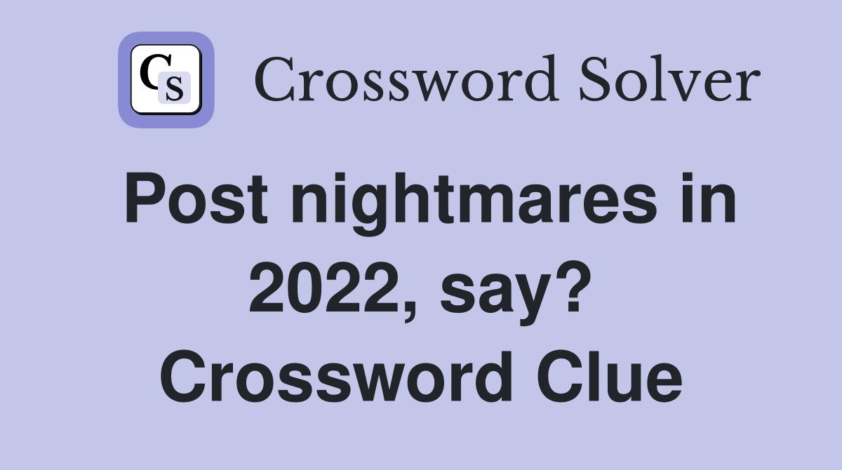 Post nightmares in 2022, say? Crossword Clue