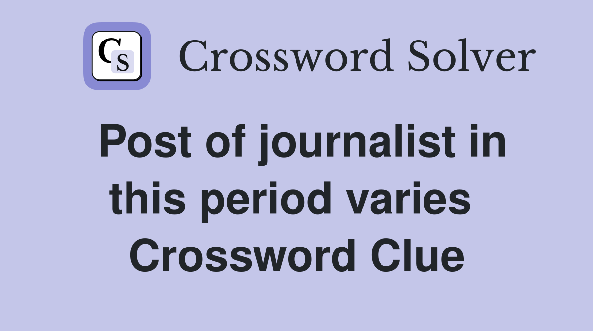 Post of journalist in this period varies  Crossword Clue