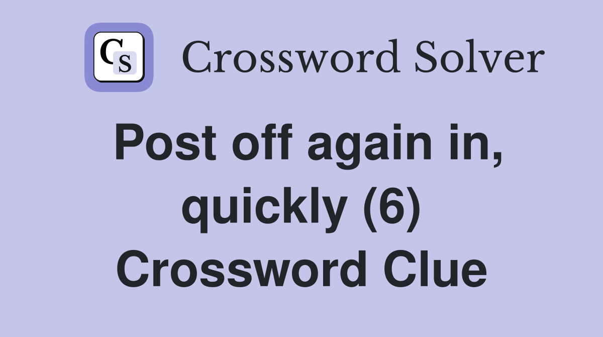 Post off again in, quickly (6) Crossword Clue