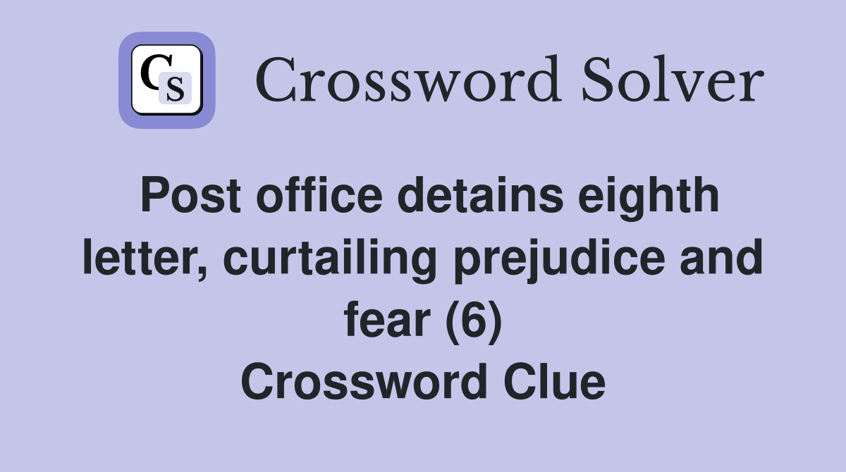 Post office detains eighth letter, curtailing prejudice and fear (6) Crossword Clue