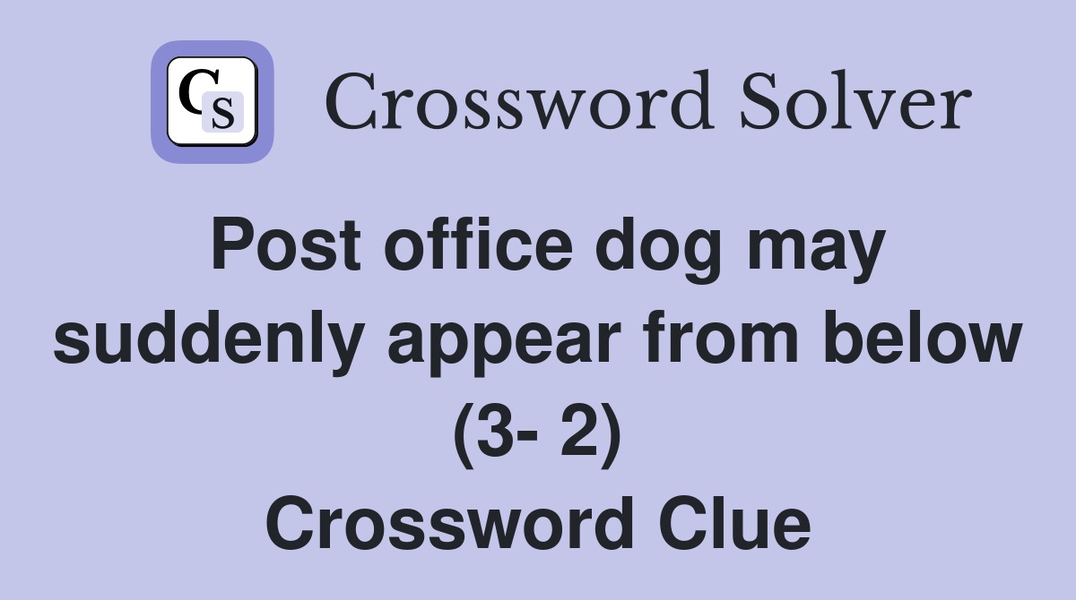 Post office dog may suddenly appear from below (3- 2) Crossword Clue