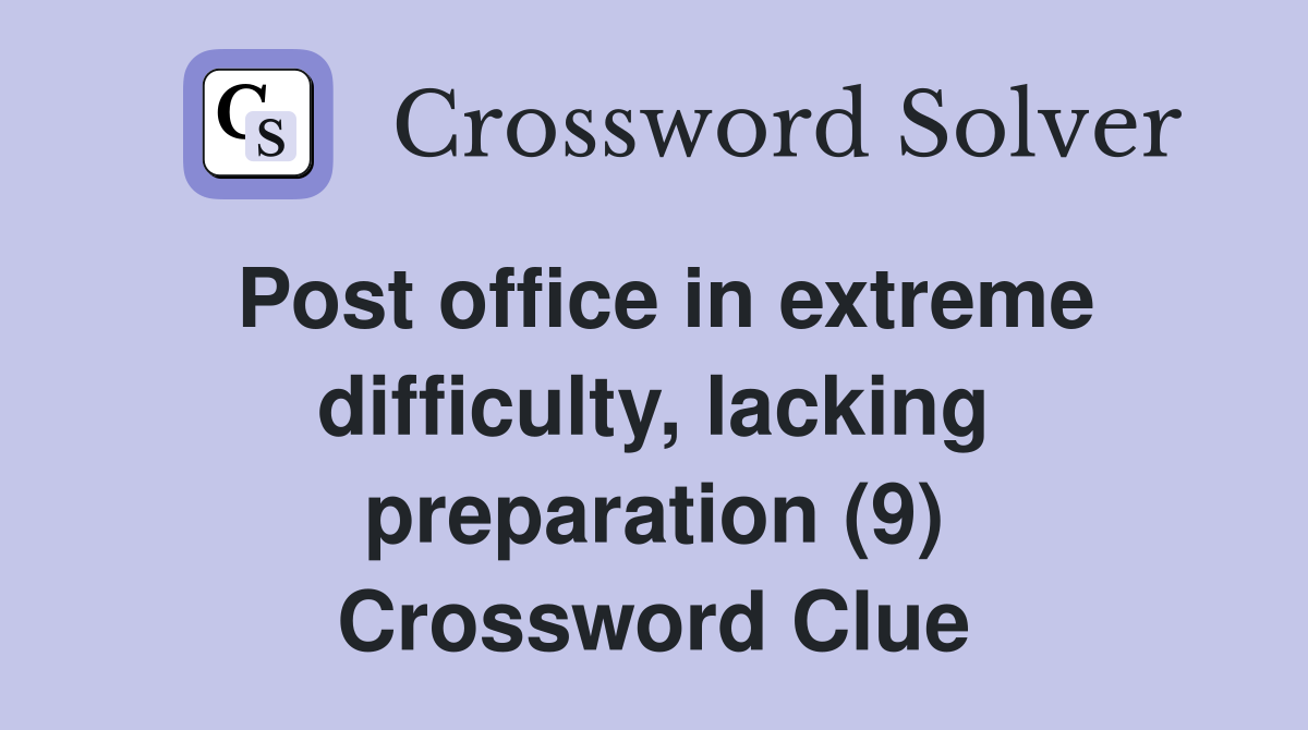 Post office in extreme difficulty, lacking preparation (9) Crossword Clue