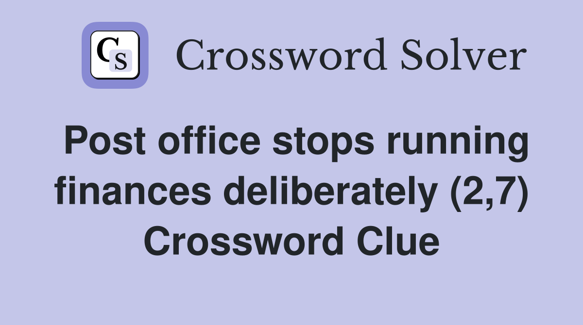Post office stops running finances deliberately (2,7) Crossword Clue