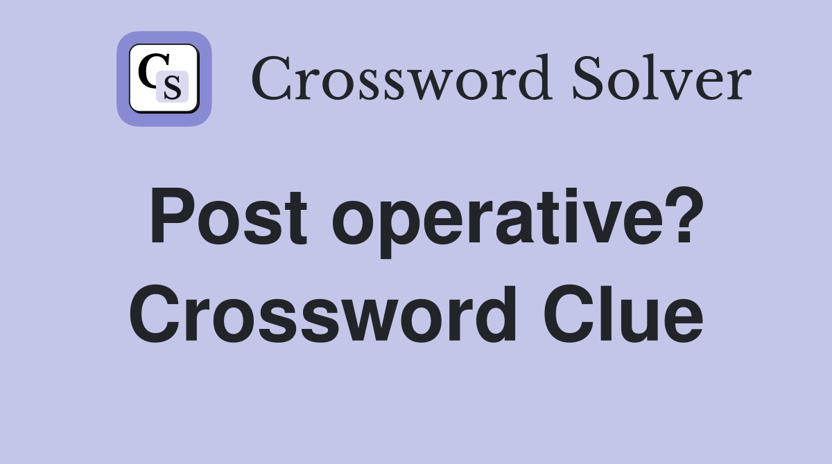 Post operative? Crossword Clue