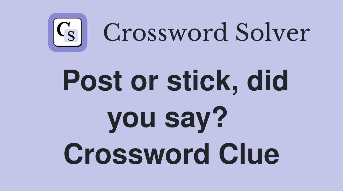 Post or stick, did you say?  Crossword Clue