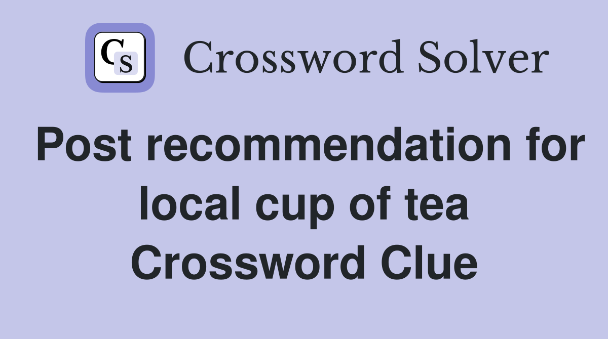 Post recommendation for local cup of tea Crossword Clue