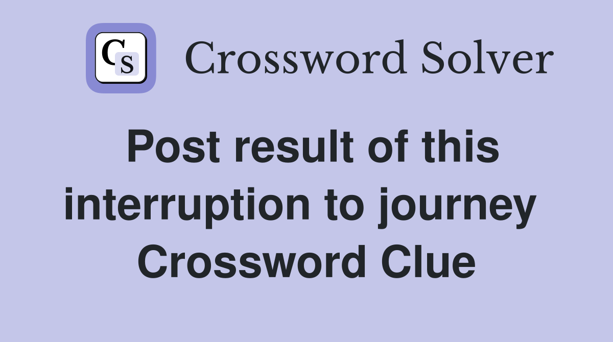 Post result of this interruption to journey  Crossword Clue