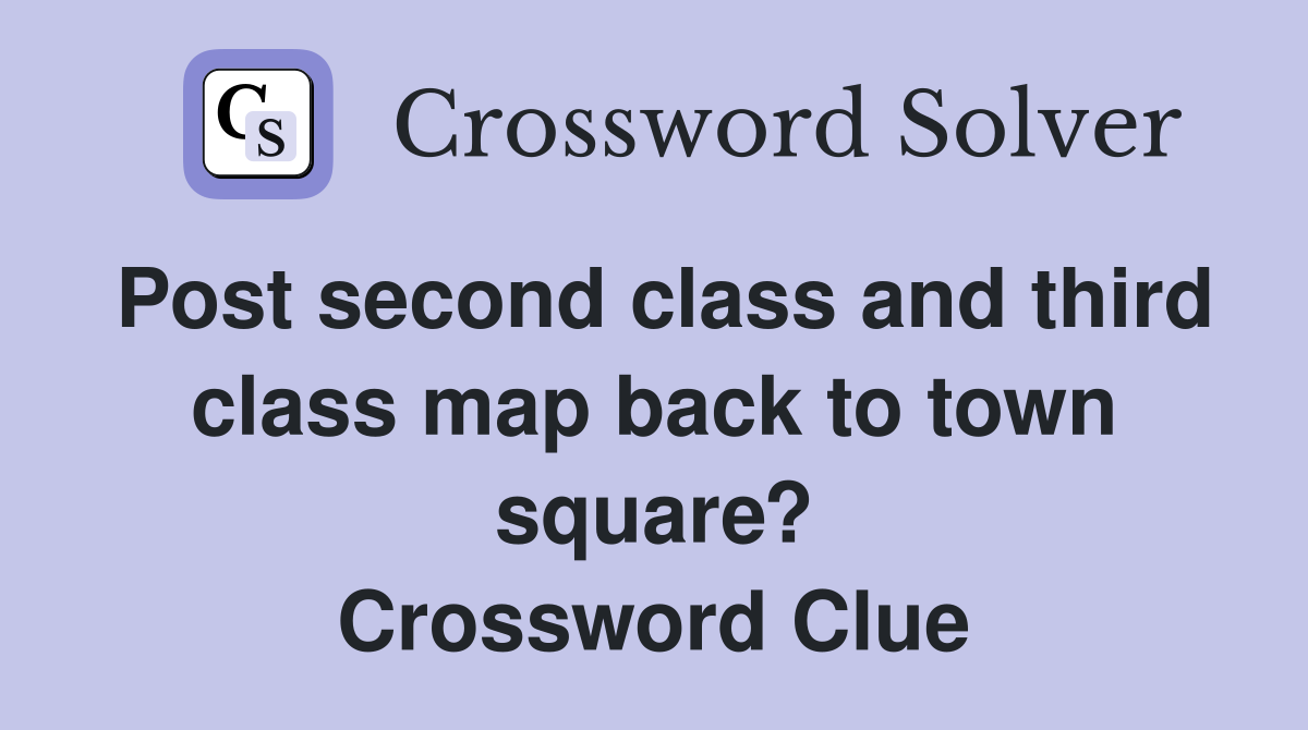 Post second class and third class map back to town square? Crossword Clue