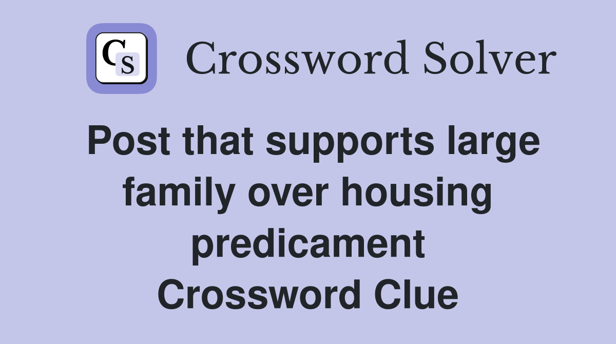 Post that supports large family over housing predicament Crossword Clue