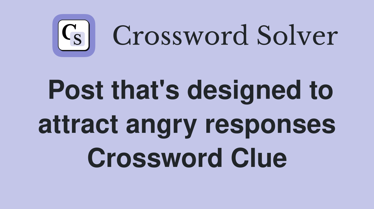 Post that's designed to attract angry responses Crossword Clue