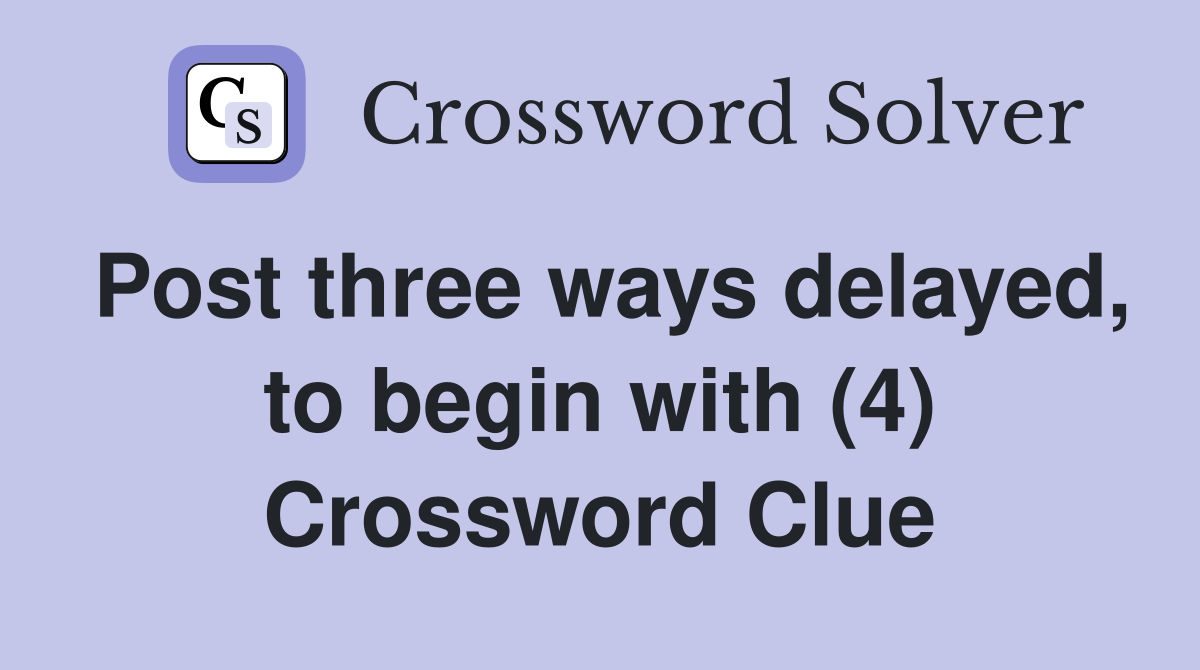 Post three ways delayed, to begin with (4) Crossword Clue