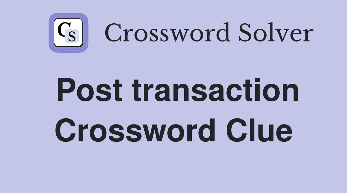 Post transaction Crossword Clue