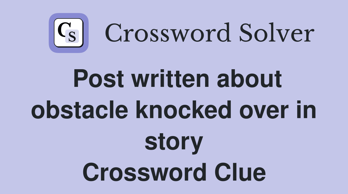 Post written about obstacle knocked over in story Crossword Clue