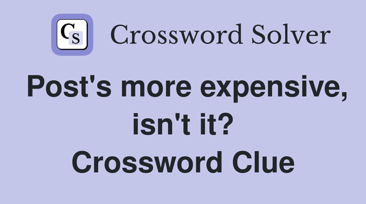 Post's more expensive, isn't it? Crossword Clue
