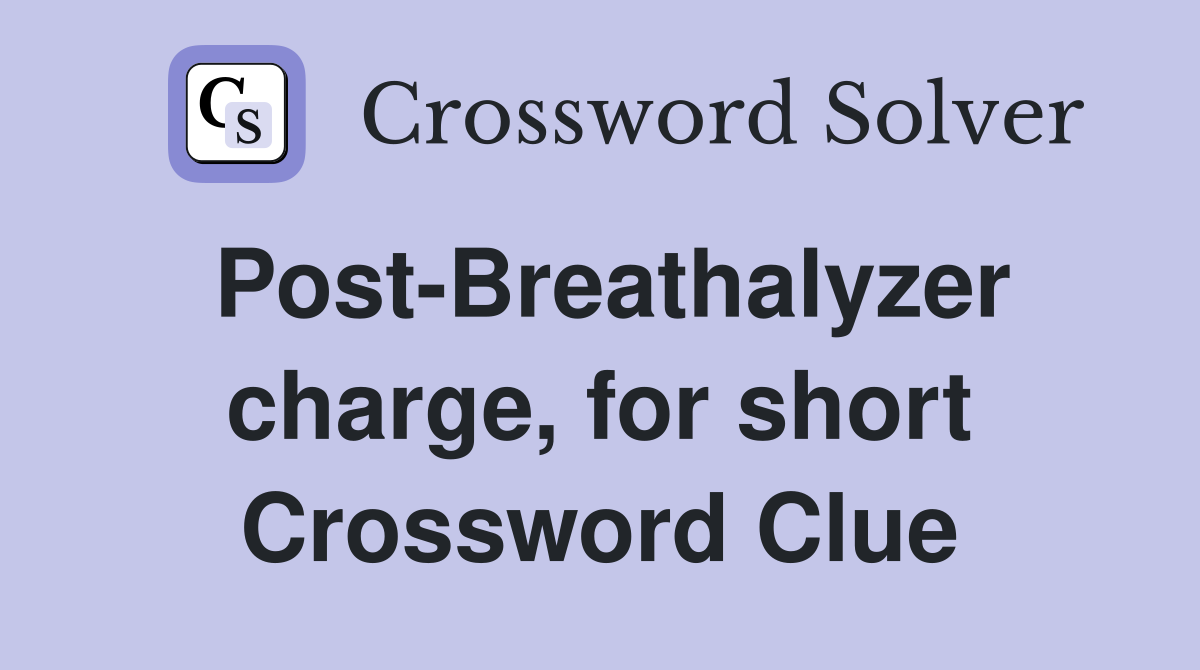 Post-Breathalyzer charge, for short Crossword Clue