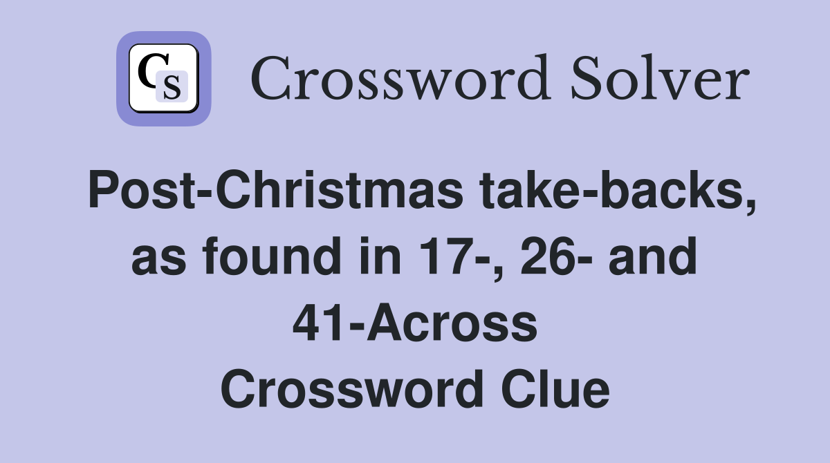 Post-Christmas take-backs, as found in 17-, 26- and 41-Across Crossword Clue