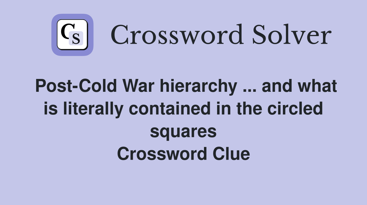 Post-Cold War hierarchy ... and what is literally contained in the circled squares Crossword Clue
