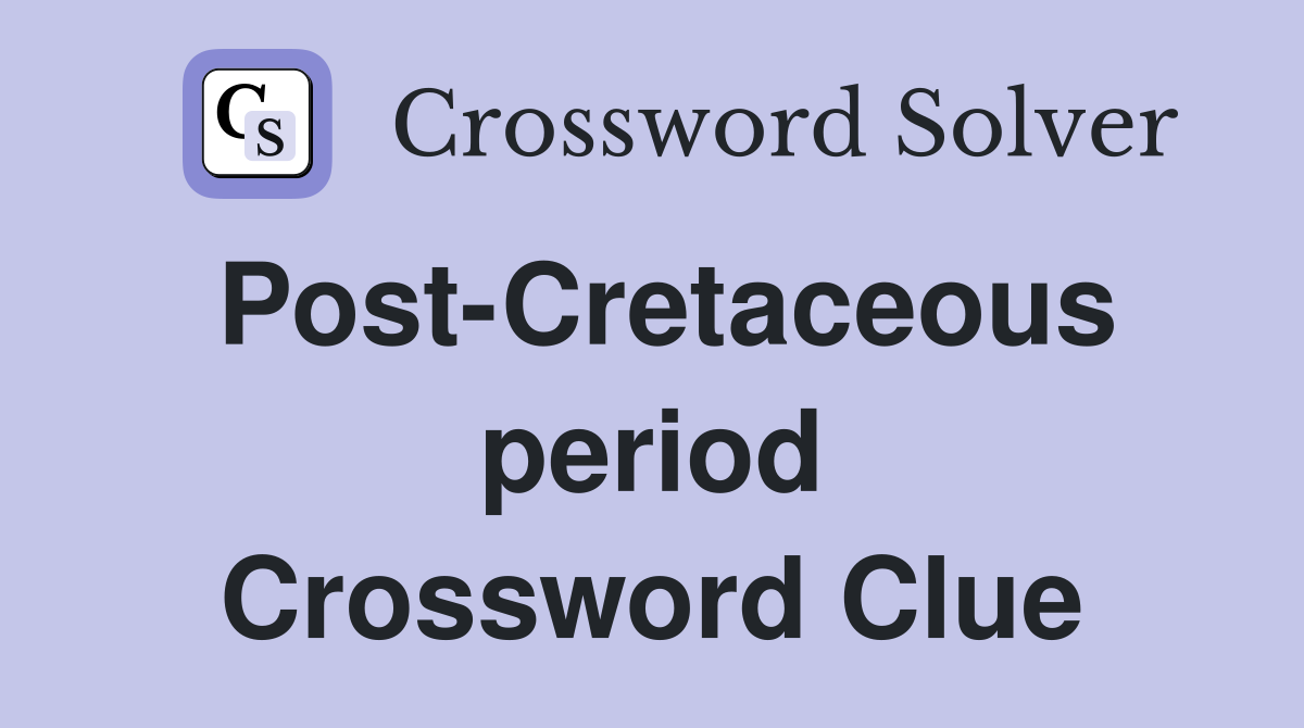 Post-Cretaceous period Crossword Clue