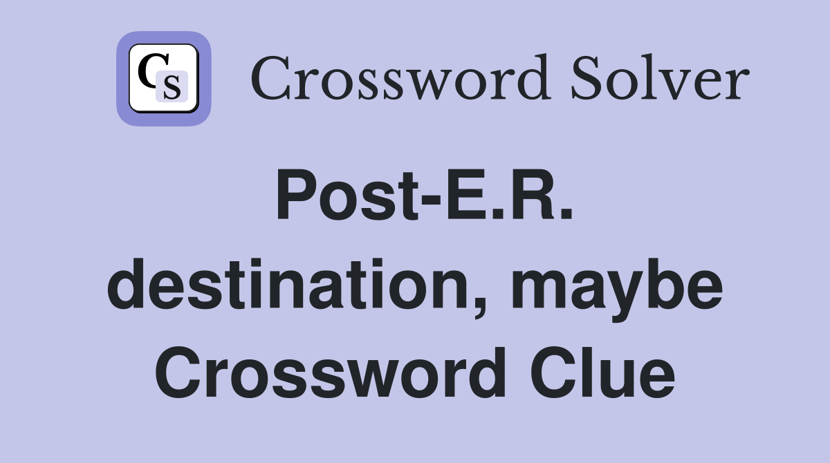 Post-E.R. destination, maybe Crossword Clue