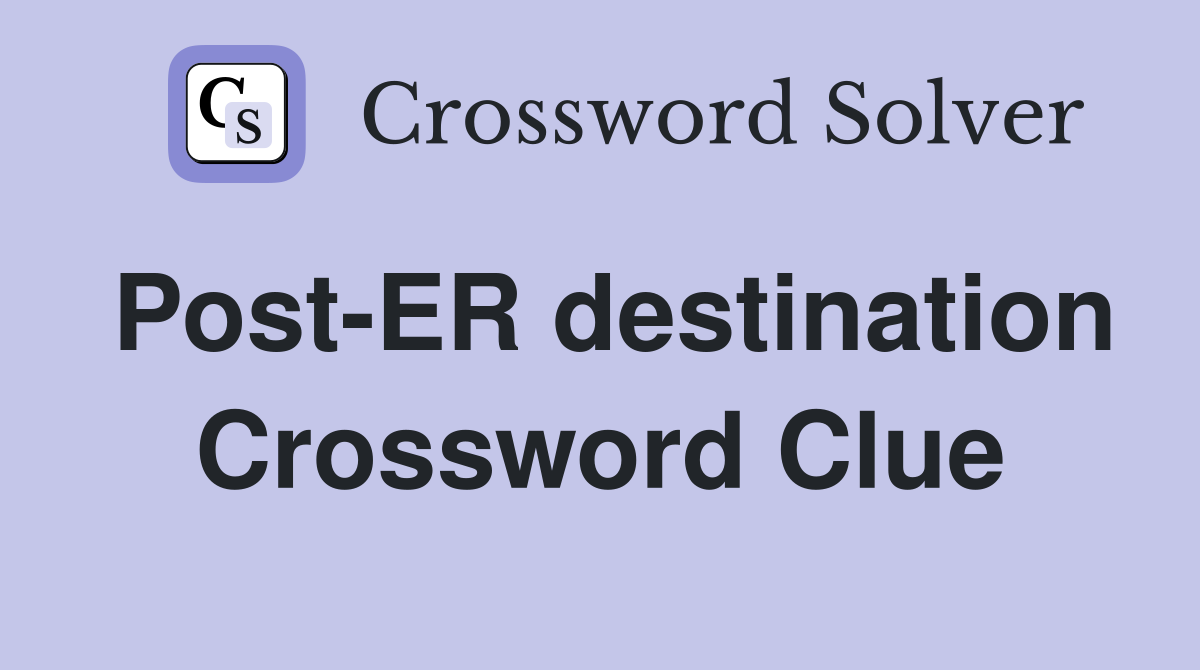 Post-ER destination Crossword Clue