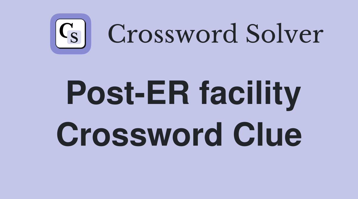Post-ER facility Crossword Clue