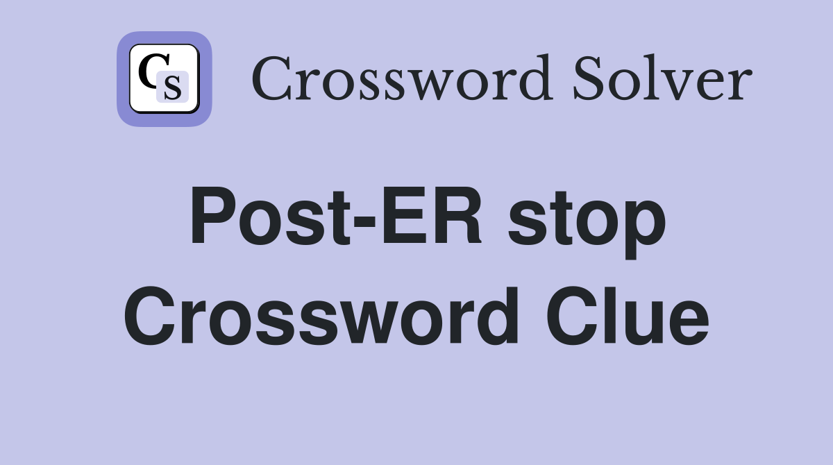 Post-ER stop Crossword Clue